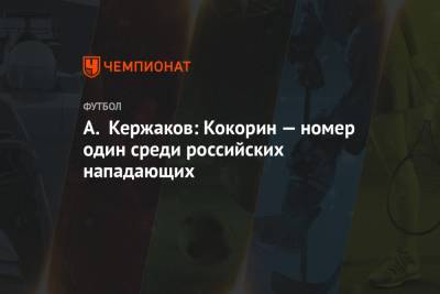 Александр Кокорин - Александр Кержаков - А. Кержаков: Кокорин — номер один среди российских нападающих - championat.com - Россия - Сочи