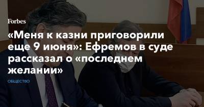 Эльман Пашаев - Елизавета Шаргородская - «Меня к казни приговорили еще 9 июня»: Ефремов в суде рассказал о «последнем желании» - forbes.ru - Москва