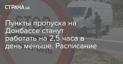 Пункты пропуска на Донбассе станут работать на 2,5 часа в день меньше. Расписание - strana.ua - Донбасс