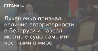 Александр Лукашенко - Лукашенко признал наличие авторитарности в Беларуси и назвал местные суды самыми честными в мире - strana.ua - Белоруссия