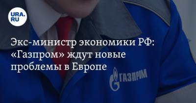 Андрей Нечаев - Экс-министр экономики РФ: «Газпром» ждут новые проблемы в Европе - ura.news - Россия - Польша