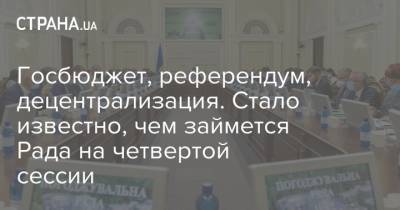 Госбюджет, референдум, децентрализация. Стало известно, чем займется Рада на четвертой сессии - strana.ua - Украина - Парламент