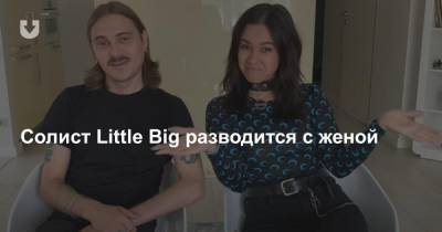 Илья Прусикин - Ирина Смелая - Солист Little Big разводится с женой - news.tut.by