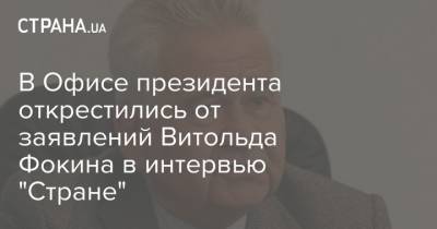 Витольд Фокин - В Офисе президента открестились от заявлений Витольда Фокина в интервью "Стране" - strana.ua - Украина - Донбасс