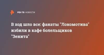 В ход шло все: фанаты "Локомотива" избили в кафе болельщиков "Зенита" - ren.tv - Москва