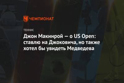 Джокович Новак - Даниил Медведев - Open - Джон Макинрой - Джон Макинрой — о US Open: ставлю на Джоковича, но также хотел бы увидеть Медведева - championat.com - Россия - США