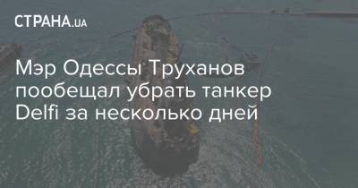 Геннадий Труханов - Мэр Одессы Труханов пообещал убрать танкер Delfi за несколько дней - strana.ua - Одесса - Новости Одессы