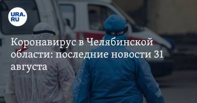 Коронавирус в Челябинской области: последние новости 31 августа. COVID погубил экс-министра, волну заражений остановили, школьников будут считать ежедневно - ura.news - Россия - Китай - Челябинская обл. - Ухань