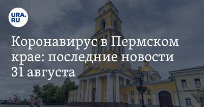Коронавирус в Пермском крае: последние новости 31 августа. Власти собирают жалобы на поборы - ura.news - Россия - Пермский край