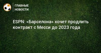 Жозеп Бартомеу - ESPN: «Барселона» хочет продлить контракт с Месси до 2023 года - bombardir.ru