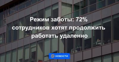 Режим заботы: 72% сотрудников хотят продолжить работать удаленно - news.mail.ru