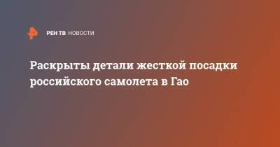 Раскрыты детали жесткой посадки российского самолета в Гао - ren.tv - Россия - Мали