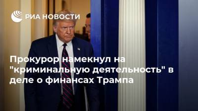 Дональд Трамп - Прокурор намекнул на "криминальную деятельность" в деле о финансах Трампа - ria.ru - США - Вашингтон - Нью-Йорк