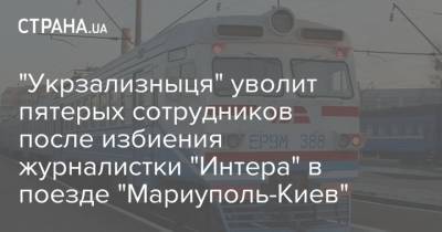 Анастасия Луговая - "Укрзализныця" уволит пятерых сотрудников после избиения журналистки "Интера" в поезде "Мариуполь-Киев" - strana.ua - Киев - Мариуполь - Нападение
