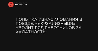 Попытка изнасилования в поезде: «Укрзализныця» уволит ряд работников за халатность - bykvu.com - Киев - Мариуполь