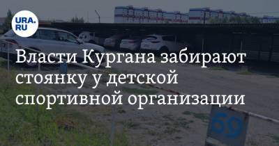 Власти Кургана забирают стоянку у детской спортивной организации - ura.news - Россия - Курган