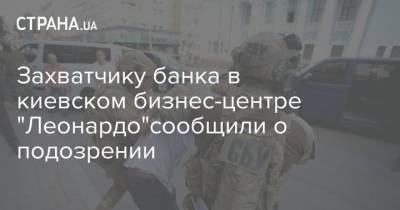 Захватчику банка в киевском бизнес-центре "Леонардо"сообщили о подозрении - strana.ua - Украина - Киев - Узбекистан