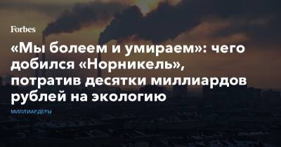 Олег Дерипаска - Владимир Потанин - Роман Абрамович - «Мы болеем и умираем»: чего добился «Норникель», потратив десятки миллиардов рублей на экологию - forbes.ru - Финляндия - Норильск - Русал