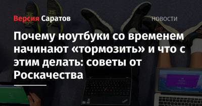 Почему ноутбуки со временем начинают «тормозить» и что с этим делать: советы от Роскачества - nversia.ru