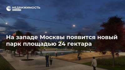 На западе Москвы появится новый парк площадью 24 гектара - realty.ria.ru - Москва