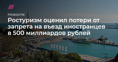 Ростуризм оценил потери от запрета на въезд иностранцев в 500 миллиардов рублей - tvrain.ru - Россия - Англия - Турция - Черногория - Танзания
