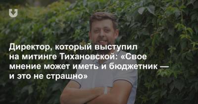 Александра Лукашенко - Светлана Тихановская - Директор, который выступил на митинге Тихановской: «Свое мнение может иметь и бюджетник — и это не страшно» - news.tut.by - Белоруссия