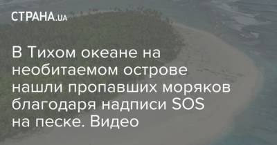 В Тихом океане на необитаемом острове нашли пропавших моряков благодаря надписи SOS на песке. Видео - strana.ua - Австралия - Микронезия