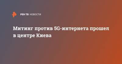 Андрей Павловский - Митинг против 5G-интернета прошел в центре Киева - ren.tv - Россия - Киев