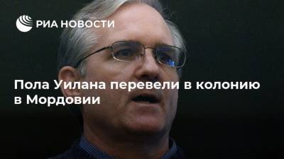 Сергиев Посад - Пол Уилан - Дэвид Уилан - Пола Уилана перевели в колонию в Мордовии - ria.ru - Вашингтон - Москва - республика Мордовия