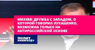 Александр Лукашенко - Сергей Михеев - Михеев: Дружба с Западом, о которой говорил Лукашенко, возможна... - politnavigator.net - Россия - США - Украина - Белоруссия