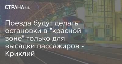 Владислав Криклий - Поезда будут делать остановки в "красной зоне" только для высадки пассажиров - Криклий - strana.ua