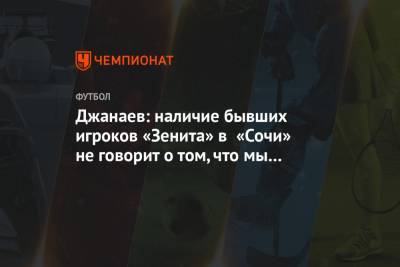 Сослан Джанаев - Джанаев: наличие бывших игроков «Зенита» в «Сочи» не говорит о том, что мы фарм-клуб - championat.com - Санкт-Петербург - Сочи