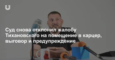 Сергей Тихановский - Суд снова отклонил жалобу Тихановского на помещение в карцер, выговор и предупреждение - news.tut.by - р-н. Московский