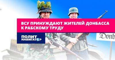 ВСУ принуждают жителей Донбасса к рабскому труду - politnavigator.net - Украина - ДНР - Донбасс