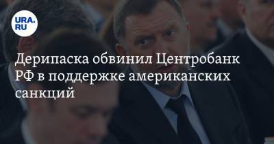 Олег Дерипаска - Дерипаска обвинил Центробанк РФ в поддержке американских санкций - ura.news - Россия - Китай - США - Вашингтон