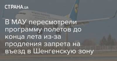 В МАУ пересмотрели программу полетов до конца лета из-за продления запрета на въезд в Шенгенскую зону - strana.ua - Украина