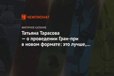 Татьяна Тарасова - Татьяна Тарасова — о проведении Гран-при в новом формате: это лучше, чем ничего - championat.com