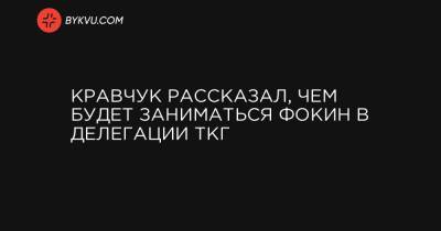 Витольд Фокин - Кравчук рассказал, чем будет заниматься Фокин в делегации ТКГ - bykvu.com - Украина - Луганская обл. - Донецкая обл.