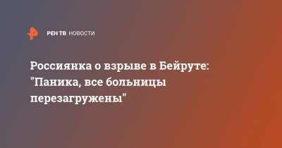 Россиянка о взрыве в Бейруте: "Паника, все больницы перезагружены" - ren.tv - Ливан - Бейрут