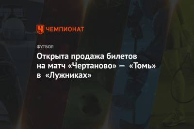 Открыта продажа билетов на матч «Чертаново» — «Томь» в «Лужниках» - championat.com - Нижний Новгород - Кипр