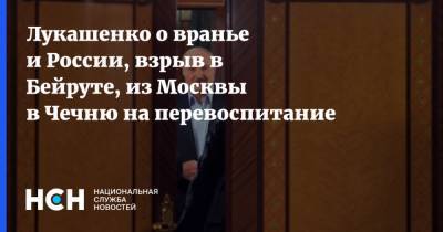Александр Лукашенко - Лукашенко о вранье и России, взрыв в Бейруте, из Москвы в Чечню на перевоспитание - nsn.fm - Россия - Белоруссия - респ. Чечня - Минск - Черногория - Стамбул - Ливан - Бейрут