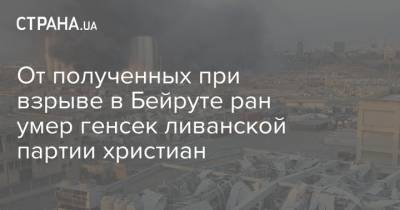 От полученных при взрыве в Бейруте ран умер генсек ливанской партии христиан - strana.ua - Ливан - Бейрут