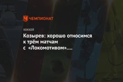 Андрей Козырев - Козырев: хорошо относимся к трём матчам с «Локомотивом». Интересный соперник - championat.com - Новогорск