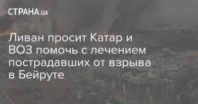 Ливан просит Катар и ВОЗ помочь с лечением пострадавших от взрыва в Бейруте - strana.ua - Украина - Кипр - Катар - Ливан - Бейрут