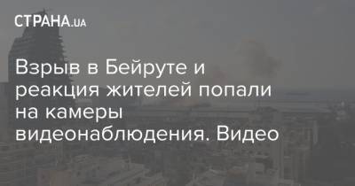 Взрыв в Бейруте и реакция жителей попали на камеры видеонаблюдения. Видео - strana.ua - Ливан - Бейрут
