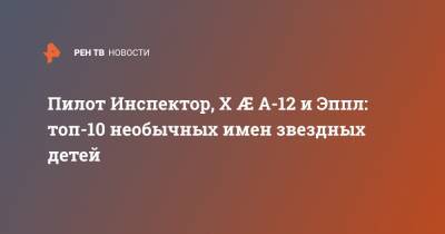 Илон Маск - Пилот Инспектор, X Æ A-12 и Эппл: топ-10 необычных имен звездных детей - ren.tv