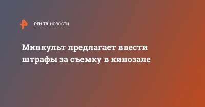 Минкульт предлагает ввести штрафы за съемку в кинозале - ren.tv - Россия
