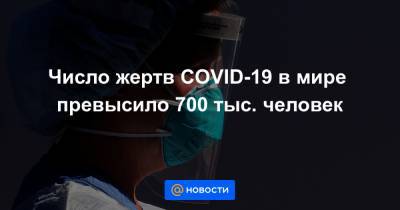 Число жертв COVID-19 в мире превысило 700 тыс. человек - news.mail.ru - Россия - США - Англия - Бельгия - Италия - Мексика - Бразилия - Швеция - Испания - Чили - Андорра - Сан Марино