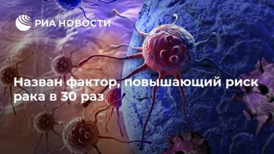 Андрей Каприн - Назван фактор, повышающий риск рака в 30 раз - ria.ru - Москва - Россия