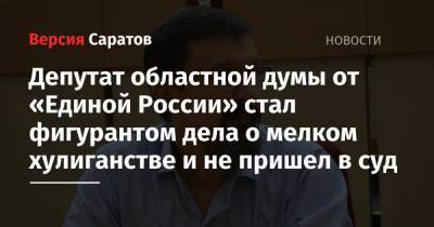 Дмитрий Чернышевский - Депутат областной думы от «Единой России» стал фигурантом дела о мелком хулиганстве и не пришел в суд - nversia.ru - Россия - Саратов